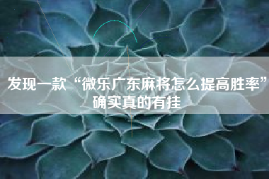 发现一款“微乐广东麻将怎么提高胜率	”确实真的有挂