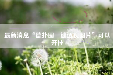 最新消息“德扑圈一键透视图片	”可以开挂