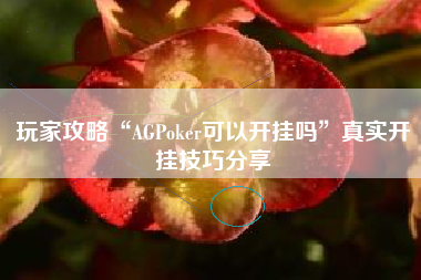 玩家攻略“AGPoker可以开挂吗	”真实开挂技巧分享