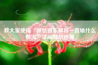 教大家使用“微信微乐麻将一直输什么情况	”详细辅助透视