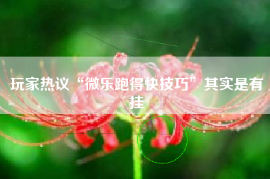 玩家热议“微乐跑得快技巧	”其实是有挂