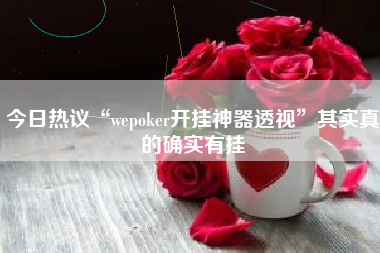 今日热议“wepoker开挂神器透视”其实真的确实有挂