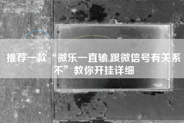 推荐一款“微乐一直输,跟微信号有关系不”教你开挂详细