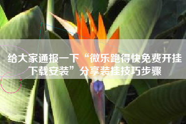 给大家通报一下“微乐跑得快免费开挂下载安装”分享装挂技巧步骤