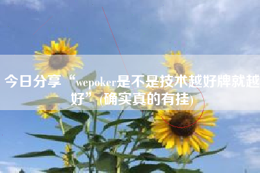 今日分享“wepoker是不是技术越好牌就越好”(确实真的有挂)