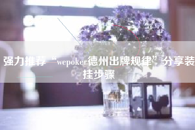 强力推荐“wepoker德州出牌规律”分享装挂步骤
