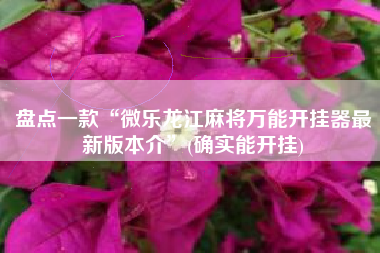 盘点一款“微乐龙江麻将万能开挂器最新版本介”(确实能开挂)