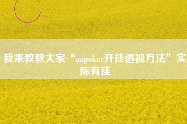 我来教教大家“aapoker开挂透视方法	”实际有挂