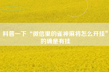 科普一下“微信里的雀神麻将怎么开挂”的确是有挂