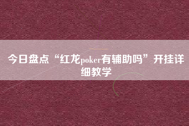 今日盘点“红龙poker有辅助吗”开挂详细教学