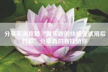 分享实测攻略“微乐跑的快挂先试用后付款”分享真的有挂给你