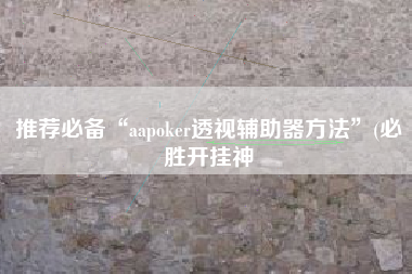 推荐必备“aapoker透视辅助器方法”(必胜开挂神