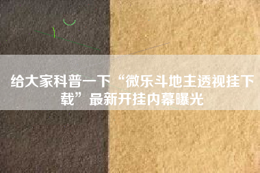 给大家科普一下“微乐斗地主透视挂下载”最新开挂内幕曝光