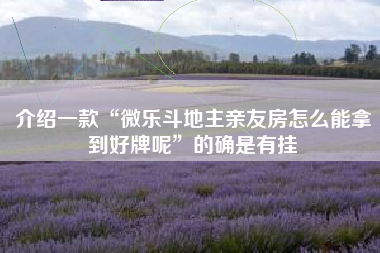 介绍一款“微乐斗地主亲友房怎么能拿到好牌呢”的确是有挂