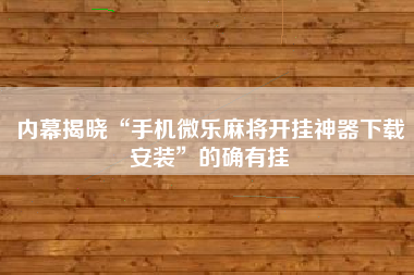 内幕揭晓“手机微乐麻将开挂神器下载安装”的确有挂