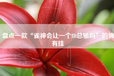 盘点一款“雀神会让一个ID总输吗”的确有挂