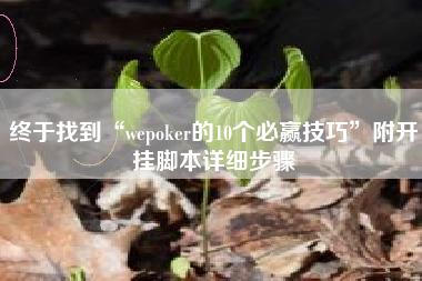 终于找到“wepoker的10个必赢技巧”附开挂脚本详细步骤