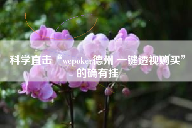 科学直击“wepoker德州 一键透视购买”的确有挂