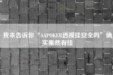 我来告诉你“AAPOKER透视挂安全吗	”确实果然有挂