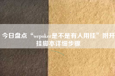 今日盘点“wepoker是不是有人用挂	”附开挂脚本详细步骤