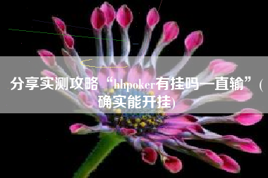 分享实测攻略“hhpoker有挂吗—直输	”(确实能开挂)