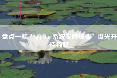 盘点一款“hhpoker系统发牌规律	”爆光开挂猫腻