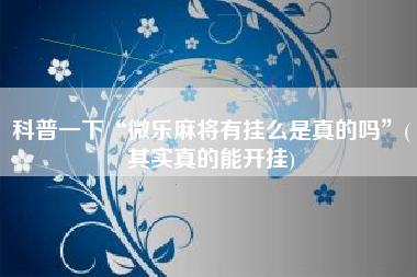 科普一下“微乐麻将有挂么是真的吗	”(其实真的能开挂)