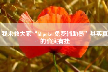 我来教大家“hhpoker免费辅助器	”其实真的确实有挂