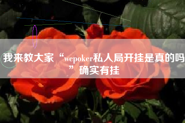 我来教大家“wepoker私人局开挂是真的吗	”确实有挂