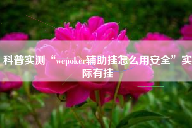 科普实测“wepoker辅助挂怎么用安全	”实际有挂