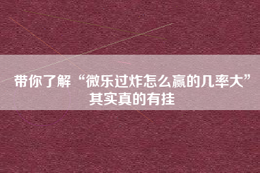 带你了解“微乐过炸怎么赢的几率大	”其实真的有挂