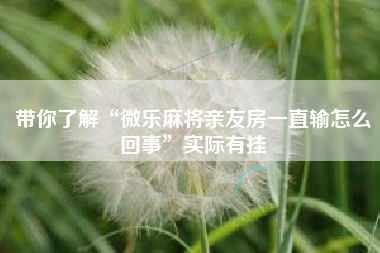 带你了解“微乐麻将亲友房一直输怎么回事	”实际有挂