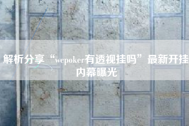 解析分享“wepoker有透视挂吗	”最新开挂内幕曝光