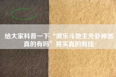 给大家科普一下“微乐斗地主外卦神器真的有吗”其实真的有挂