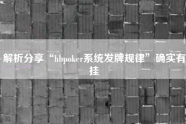 解析分享“hhpoker系统发牌规律”确实有挂