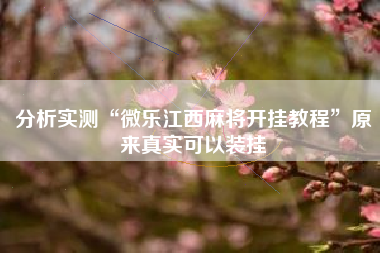 分析实测“微乐江西麻将开挂教程”原来真实可以装挂