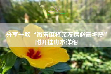 分享一款“微乐麻将亲友房必赢神器	”附开挂脚本详细