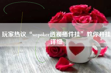 玩家热议“wepoker透视插件挂	”教你开挂详细