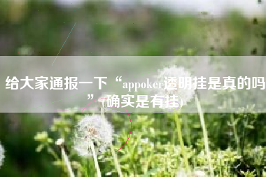给大家通报一下“appoker透明挂是真的吗	”(确实是有挂)