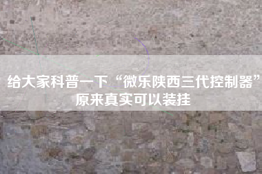给大家科普一下“微乐陕西三代控制器”原来真实可以装挂
