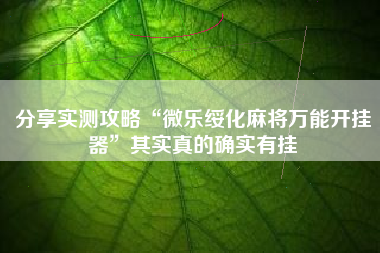 分享实测攻略“微乐绥化麻将万能开挂器	”其实真的确实有挂