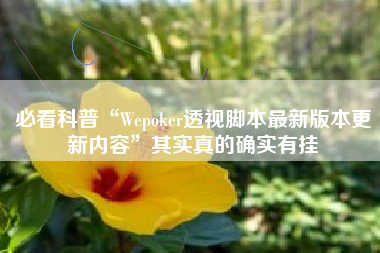 必看科普“Wepoker透视脚本最新版本更新内容”其实真的确实有挂