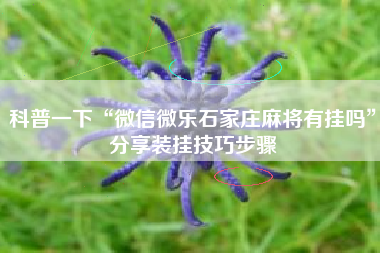 科普一下“微信微乐石家庄麻将有挂吗	”分享装挂技巧步骤