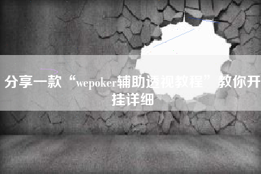 分享一款“wepoker辅助透视教程	”教你开挂详细