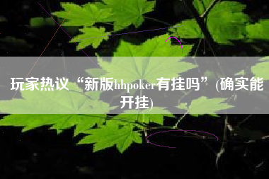 玩家热议“新版hhpoker有挂吗”(确实能开挂)