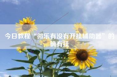 今日教程“微乐有没有开挂辅助器”的确有挂