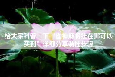 给大家科普一下“雀神麻将挂在哪可以买到”详细分享装挂步骤