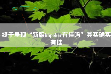 终于呈现“新版hhpoker有挂吗”其实确实有挂