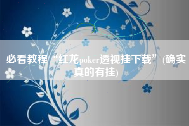 必看教程“红龙poker透视挂下载”(确实真的有挂)