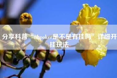 分享科普“hhpoker是不是有挂吗”详细开挂玩法
